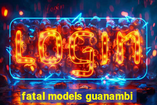 fatal models guanambi